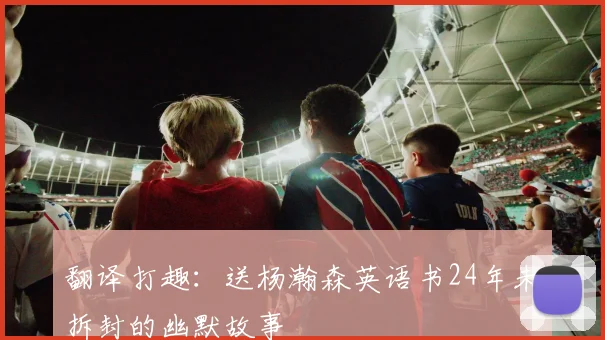 翻译打趣：送杨瀚森英语书24年未拆封的幽默故事