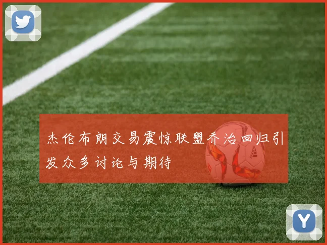 杰伦布朗交易震惊联盟乔治回归引发众多讨论与期待