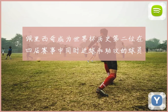 佩里西奇成为世界杯历史第二位在四届赛事中同时进球和助攻的球员仅次于梅西