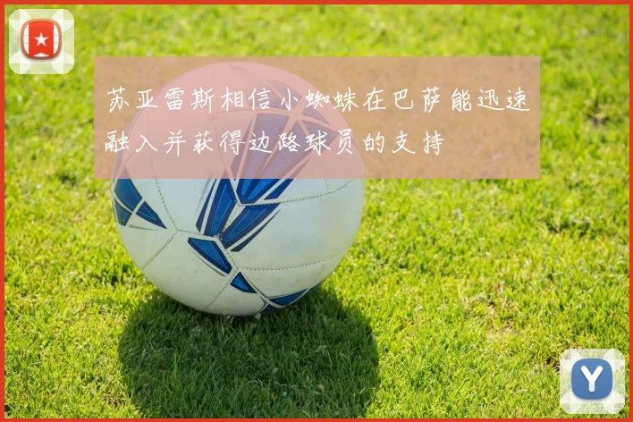 苏亚雷斯相信小蜘蛛在巴萨能迅速融入并获得边路球员的支持