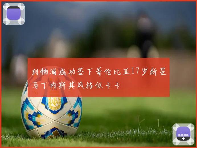 利物浦成功签下哥伦比亚17岁新星马丁内斯其风格似卡卡