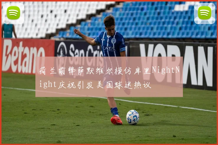 荷兰前锋萨默维尔模仿库里NightNight庆祝引发美国球迷热议