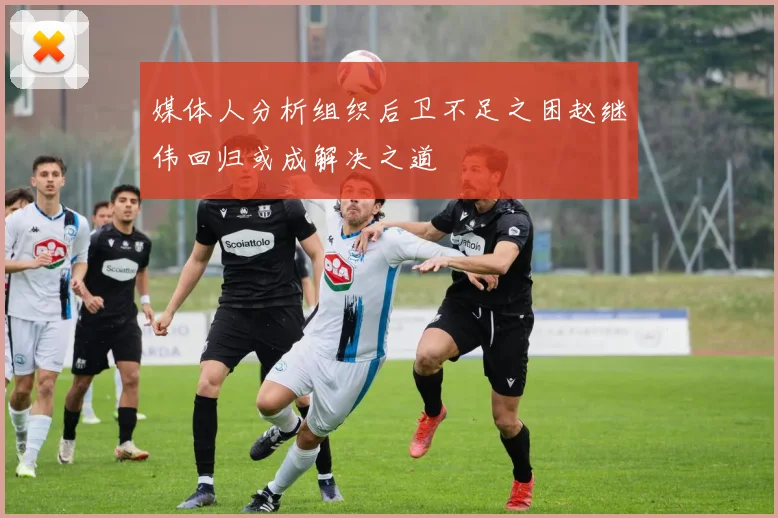 媒体人分析组织后卫不足之困赵继伟回归或成解决之道